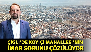 Çiğli’de Köyiçi Mahallesi’nin İmar Sorunu Çözülüyor