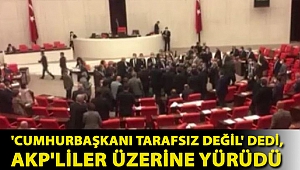 'Cumhurbaşkanı tarafsız değil' dedi, AKP'liler üzerine yürüdü