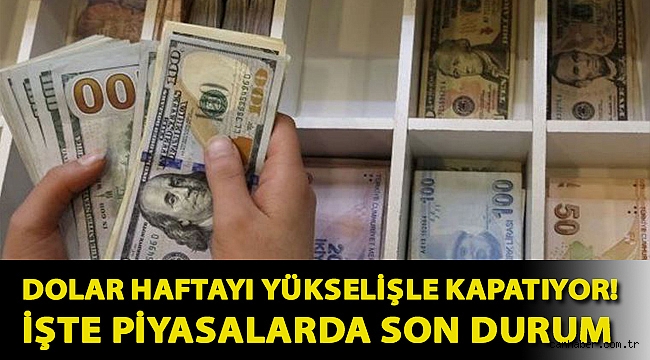 Dolar haftayı yükselişle kapatıyor! İşte piyasalarda son durum