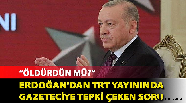 Erdoğan'dan TRT yayınında gazeteciye tepki çeken soru: Öldürdün mü?