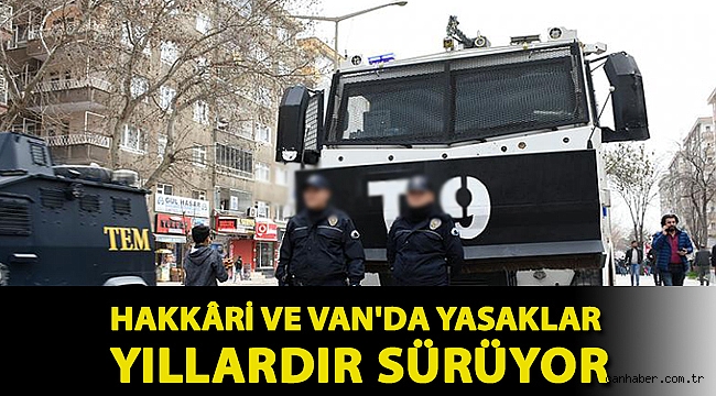 Hakkâri ve Van'da yasaklar yıllardır sürüyor