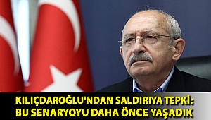 Kılıçdaroğlu'ndan saldırıya tepki: Bu senaryoyu daha önce yaşadık