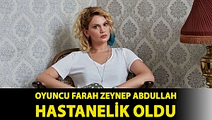 Oyuncu Farah Zeynep Abdullah hastanelik oldu