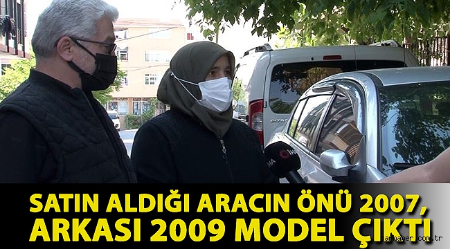 Satın aldığı aracın önü 2007, arkası 2009 model çıktı