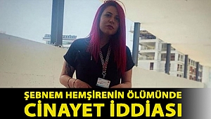 Şebnem hemşirenin ölümünde cinayet iddiası: