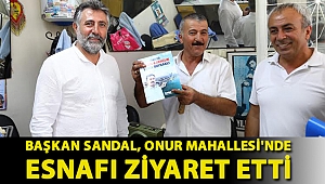 BAŞKAN SANDAL, ONUR MAHALLESİ'NDE ESNAFI ZİYARET ETTİ