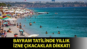 Bayram tatilinde yıllık izne çıkacaklar dikkat!