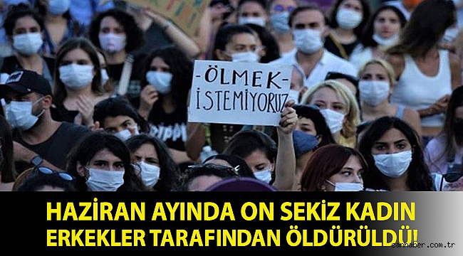 Haziran ayında on sekiz kadın erkekler tarafından öldürüldü! Çarpıcı rapor yayımlandı