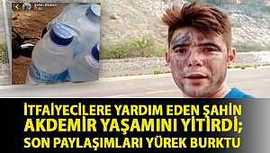 İtfaiyecilere yardım eden Şahin Akdemir yaşamını yitirdi; son paylaşımları yürek burktu
