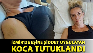İzmir’de eşine şiddet uygulayan koca tutuklandı