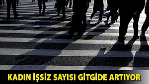 Kadın işsiz sayısı gitgide artıyor