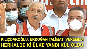 Kılıçdaroğlu: Erdoğan talimatı veremedi herhalde ki ülke yandı kül oldu