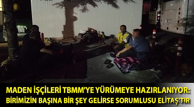 Maden işçileri TBMM'ye yürümeye hazırlanıyor: Birimizin başına bir şey gelirse sorumlusu Elitaş'tır