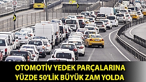 Otomotiv yedek parçalarına yüzde 50'lik büyük zam yolda