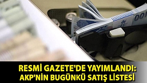 Resmi Gazete'de yayımlandı: AKP'nin bugünkü satış listesi