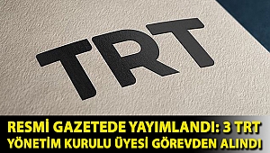Resmi gazetede yayımlandı: 3 TRT Yönetim Kurulu üyesi görevden alındı