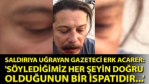 Saldırıya uğrayan gazeteci Erk Acarer: 'Söylediğimiz her şeyin doğru olduğunun bir ispatıdır...'