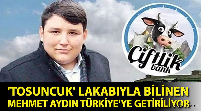 'Tosuncuk' lakabıyla bilinen Mehmet Aydın Türkiye'ye getiriliyor