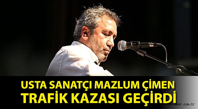 Usta sanatçı Mazlum Çimen trafik kazası geçirdi