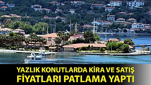Yazlık konutlarda kira ve satış fiyatları patlama yaptı