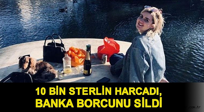 10 bin Sterlin harcadı, banka borcunu sildi