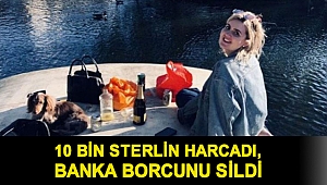 10 bin Sterlin harcadı, banka borcunu sildi