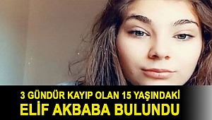 3 gündür kayıp olan 15 yaşındaki Elif Akbaba bulundu