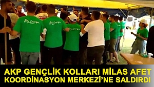 AKP Gençlik kolları Milas Afet Koordinasyon Merkezi’ne saldırdı