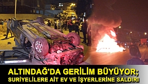 Altındağ'da gerilim büyüyor; Suriyelilere ait ev ve işyerlerine saldırı