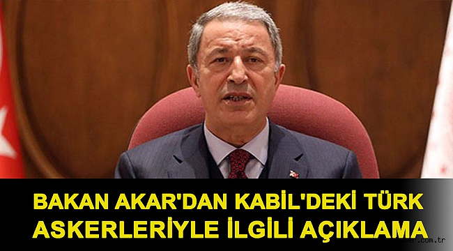 Bakan Akar'dan Kabil'deki Türk askerleriyle ilgili açıklama