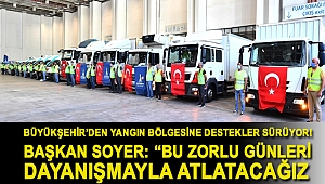 Büyükşehir’den yangın bölgesine destekler sürüyor! Başkan Soyer: “Bu zorlu günleri dayanışmayla atlatacağız