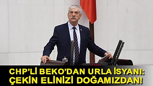 CHP’li Beko’dan Urla isyanı: Çekin elinizi doğamızdan!