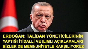 Erdoğan: Taliban yöneticilerinin yaptığı itidalli ve ılımlı açıklamaları bizler de memnuniyetle karşılıyoruz