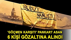 İstanbul'da 'göçmen karşıtı' pankart asan 6 kişi gözaltına alındı