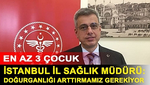 İstanbul İl Sağlık Müdürü: Doğurganlığı arttırmamız gerekiyor, lütfen en az 3 çocuk yapalım