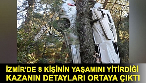İzmir'de 8 kişinin yaşamını yitirdiği kazanın detayları ortaya çıktı