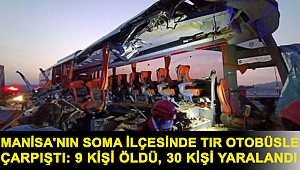 Manisa'nın Soma ilçesinde TIR otobüsle çarpıştı: 9 kişi öldü, 30 kişi yaralandı