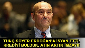 Tunç Soyer Erdoğan'a isyan etti: Krediyi bulduk, atın artık imzayı!