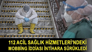 112 Acil Sağlık Hizmetleri’ndeki mobbing iddiası intihara sürükledi