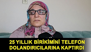 25 yıllık birikimini telefon dolandırıcılarına kaptırdı
