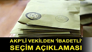 AKP'li vekilden 'ibadetli' seçim açıklaması