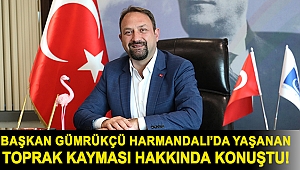 Başkan Gümrükçü Harmandalı’da yaşanan toprak kayması hakkında konuştu!