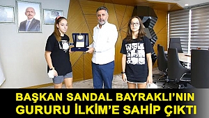 BAŞKAN SANDAL BAYRAKLI’NIN GURURU İLKİM’E SAHİP ÇIKTI