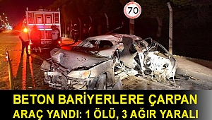 Beton bariyerlere çarpan araç yandı: 1 ölü, 3 ağır yaralı