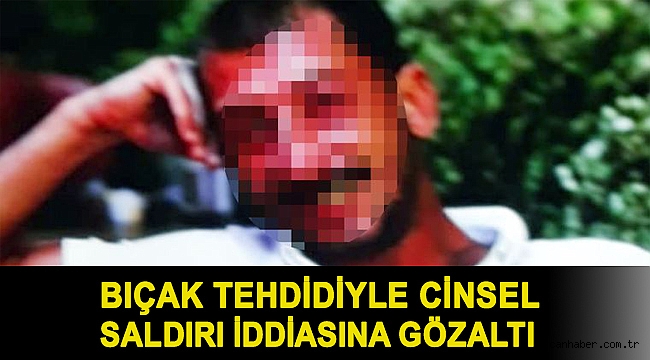 Bıçak tehdidiyle cinsel saldırı iddiasına gözaltı
