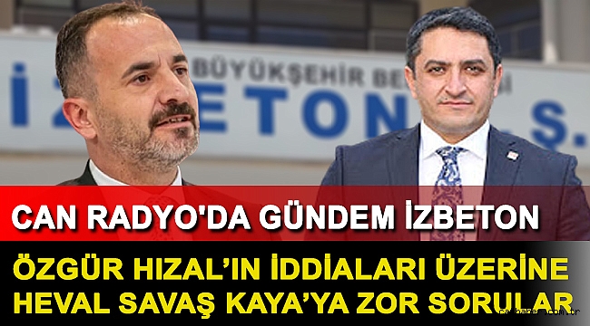 CAN RADYO'DA GÜNDEM İZBETON: ÖZGÜR HIZAL'IN İDDİALARI ÜZERİNE HEVAL SAVAŞ KAYA'YA ZOR SORULAR