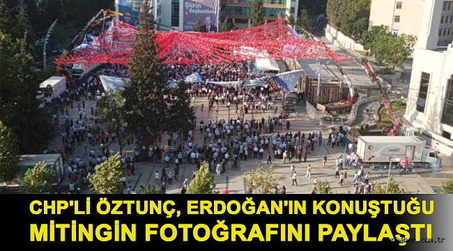 CHP'li Öztunç, Erdoğan'ın konuştuğu mitingin fotoğrafını paylaştı