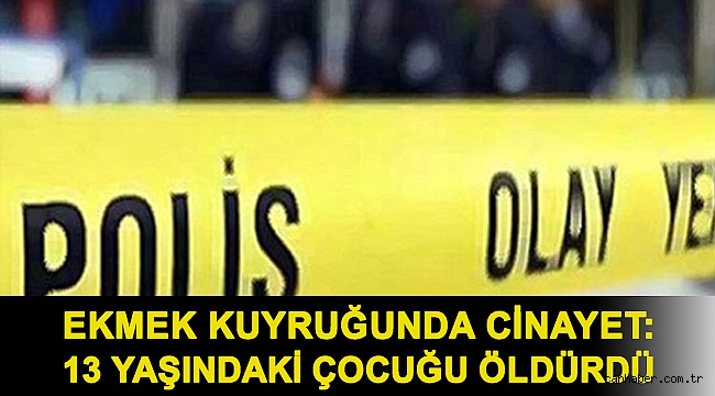 Ekmek kuyruğunda cinayet: 13 yaşındaki çocuğu öldürdü