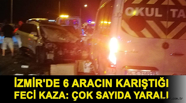 İzmir'de 6 aracın karıştığı feci kaza: Çok sayıda yaralı
