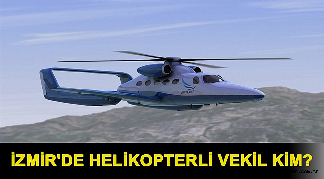 İZMİR'DE HELİKOPTERLİ VEKİL KİM?